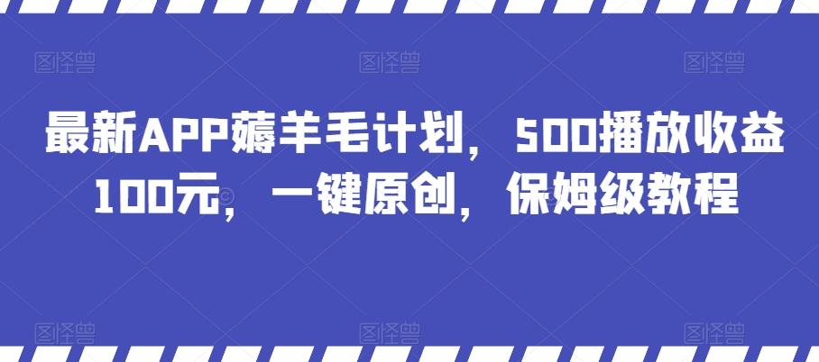 最新APP薅羊毛计划，500播放收益100元，一键原创，保姆级教程-创薯资源