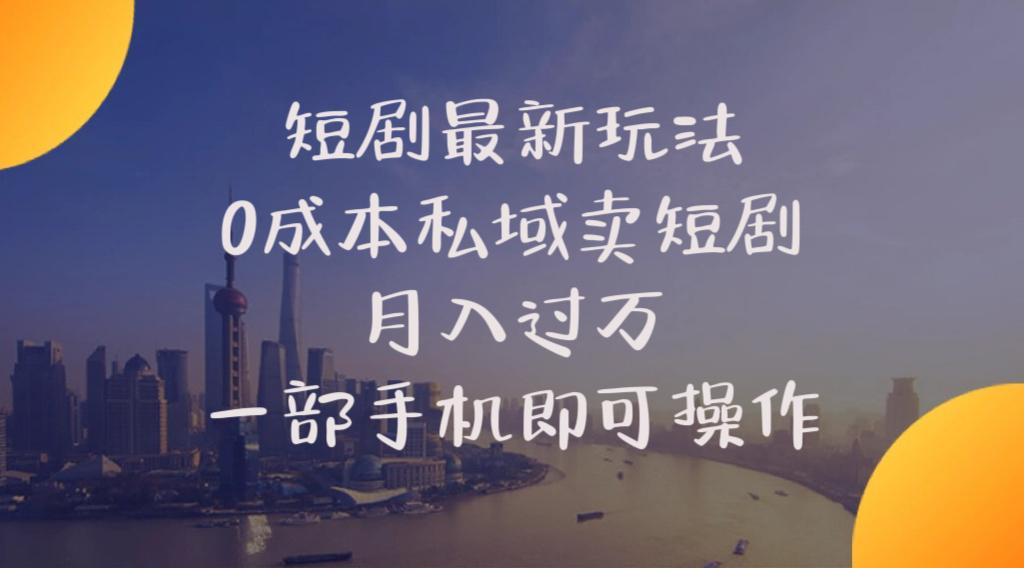短剧最新玩法    0成本私域卖短剧     月入过万     一部手机即可操作-创薯资源