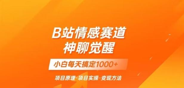 B站情感冷门蓝海赛道秒变现《神聊觉醒》一天轻松变现500+【揭秘】-创薯资源