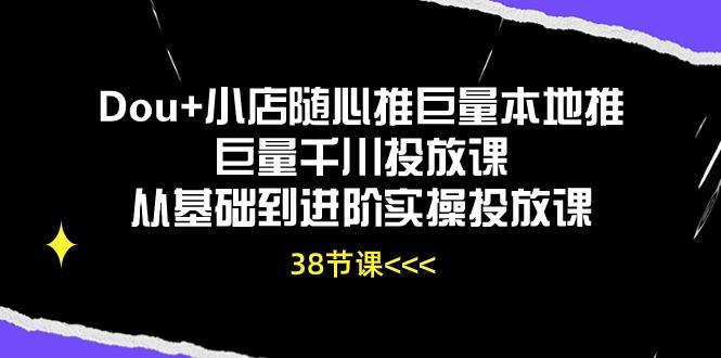 Dou+小店随心推巨量本地推巨量千川投放课从基础到进阶实操投放课(38节-创薯资源