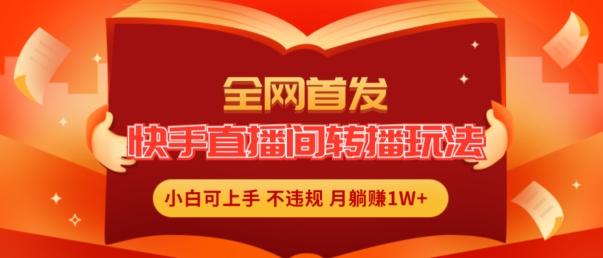 全网首发，快手直播间转播玩法简单躺赚，真正的全无人直播，小白轻松上手月入1W+【揭秘】-创薯资源