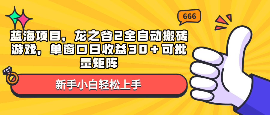 蓝海项目，龙之谷2全自动搬砖游戏，单窗口日收益30＋可批量矩阵-创薯资源