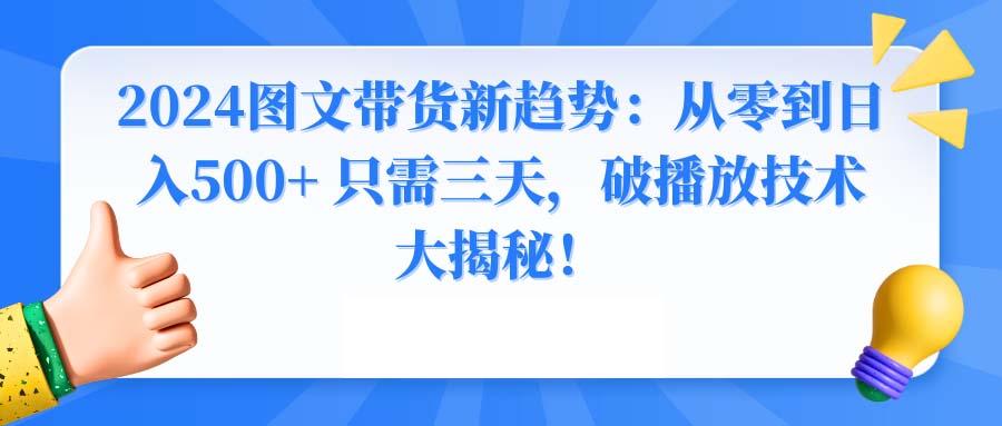 2024图文带货新趋势：从零到日入500+ 只需三天，破播放技术大揭秘！-创薯资源