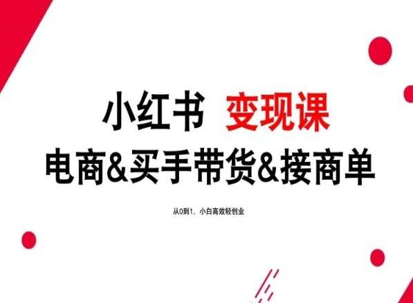 2024年最新小红书变现课，电商&买手带货&接商单，从0到1，小白高效轻创业-创薯资源