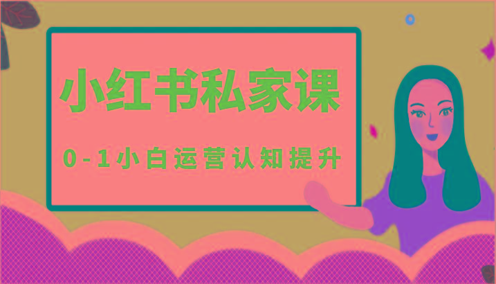 小红薯(小红书)私家课-0-1小白运营认知提升-创薯资源