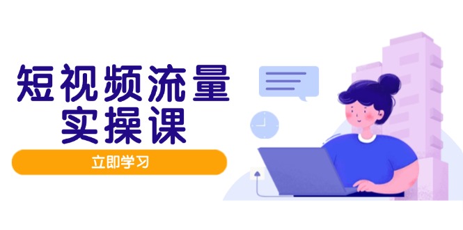 短视频流量实战班，人设打造内容优化，矩阵投放管控有序，助力流量变现路-创薯资源