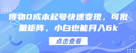 得物0成本起号快速变现，可批量矩阵，小白也能月入6k-创薯资源
