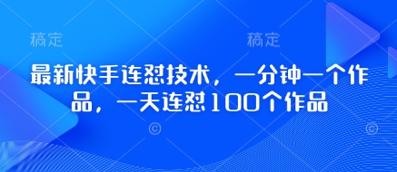 最新快手连怼技术，一分钟一个作品，一天连怼100个作品-创薯资源