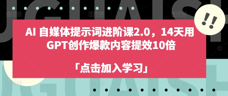 AI自媒体提示词进阶课2.0，14天用 GPT创作爆款内容提效10倍-创薯资源