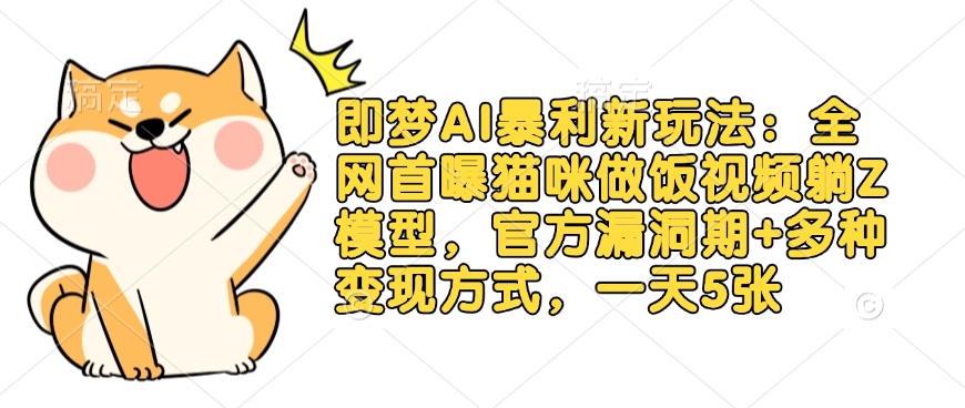 即梦AI暴利新玩法：全网首曝猫咪做饭视频躺Z模型，官方漏洞期+多种变现方式，一天5张-创薯资源