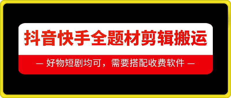 抖音快手全题材剪辑搬运技术，适合好物、短剧等-创薯资源