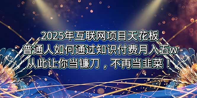 2025年互联网项目天花板，普通人如何通过卖项目实现逆风翻盘，月入5W＋！-创薯资源