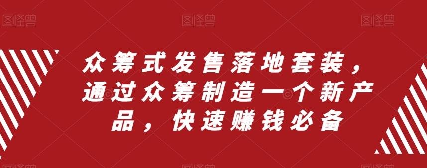 众筹式发售落地套装，通过众筹制造一个新产品，快速赚钱必备-创薯资源