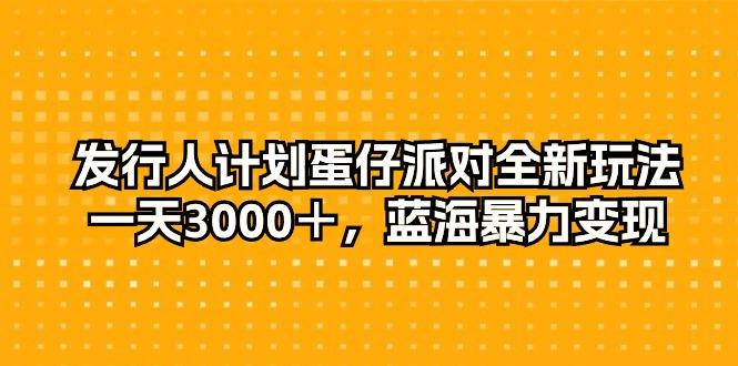 发行人计划蛋仔派对全新玩法，一天3000＋，蓝海暴力变现-创薯资源