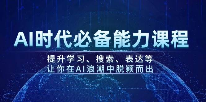 AI时代必备能力课程，提升学习、搜索、表达等，让你在AI浪潮中脱颖而出-创薯资源