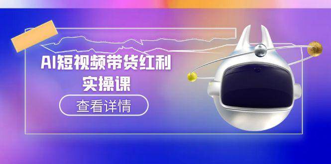 AI短视频带货红利实操，抖音算法与流量分配机制，AI辅助脚本生成实操指南-创薯资源