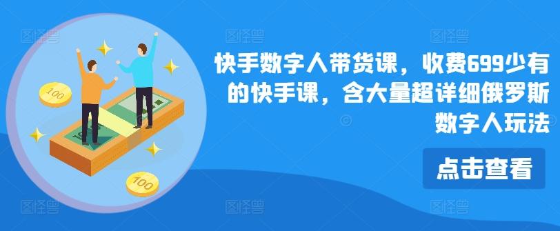 快手数字人带货课，收费699少有的快手课，含大量超详细俄罗斯数字人玩法-创薯资源