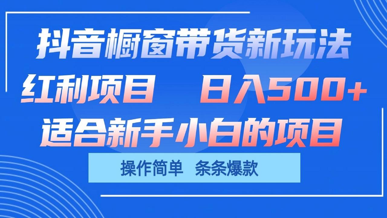 抖音橱窗带货新玩法，单日收益500+，操作简单，条条爆款-创薯资源