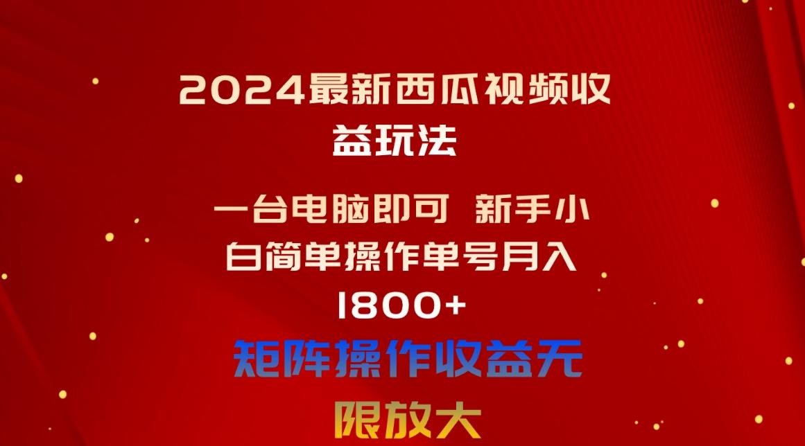 2024最新西瓜视频收益玩法，一台电脑即可 新手小白简单操作单号月入1800+-创薯资源