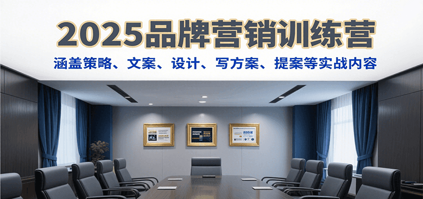 2025品牌营销训练营，涵盖策略、文案、设计、写方案、提案等实战内容-创薯资源