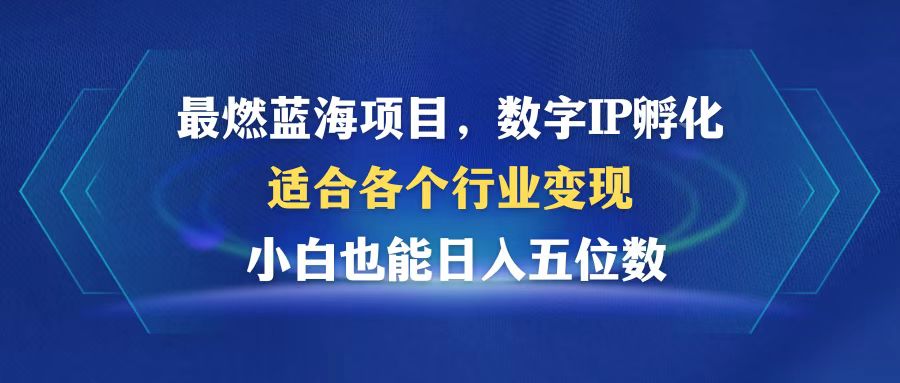最燃蓝海项目  数字IP孵化  适合各个行业变现  小白也能日入5位数-创薯资源