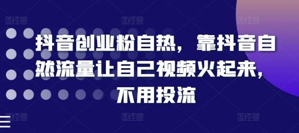 抖音创业粉自热，靠抖音自然流量让自己视频火起来，不用投流-创薯资源