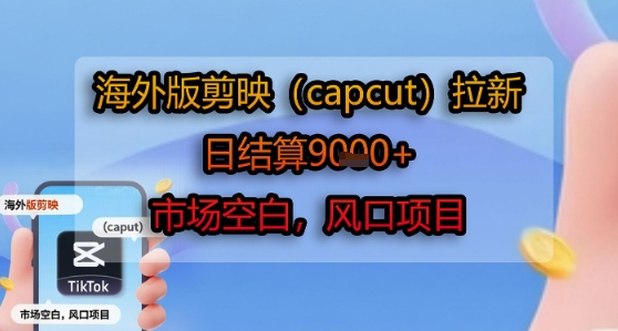 海外版剪映(capcut)拉新，日结算1k+，市场空白，风口项目-创薯资源
