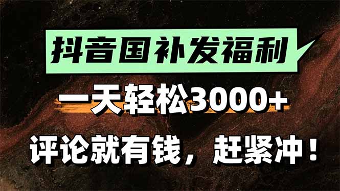 一天轻松3000+，抖音国补福利！评论就有钱，还有额外躺赚！-创薯资源