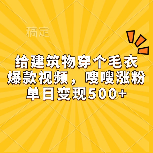 给建筑物穿个毛衣，爆款视频，嗖嗖涨粉，单日变现500+-创薯资源