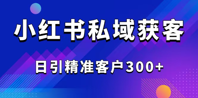 2025最新小红书平台引流获客截流自热玩法讲解，日引精准客户300+-创薯资源