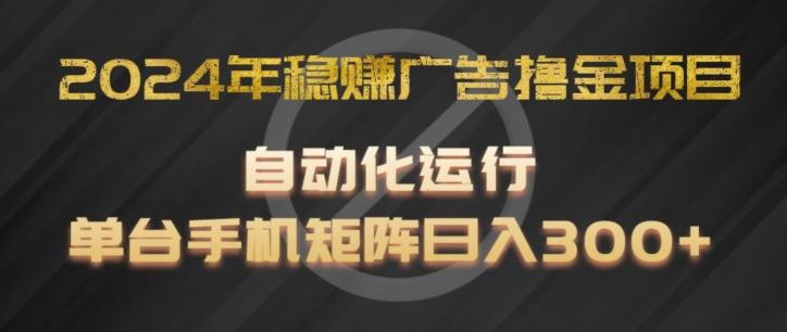 2024年稳赚广告撸金项目，全程自动化运行，单台手机就可以矩阵操作，日入300+【揭秘】-创薯资源