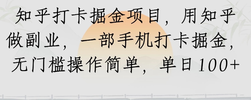 知乎打卡掘金项目，用知乎来做副业，一部手机打卡掘金，无门槛操作简单，单日100+-创薯资源