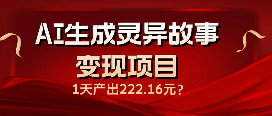 AI生成灵异故事变现项目，1天产出222.16元-创薯资源