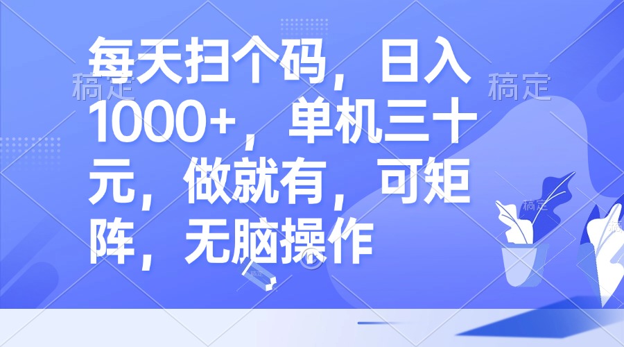 每天扫个码，日入1000+，单机三十元，做就有，可矩阵，无脑操作-创薯资源