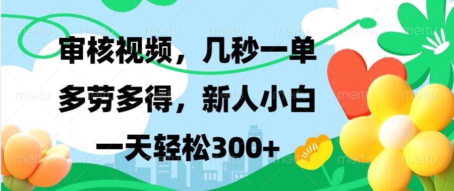 视频审核，新手可做，多劳多得，新人小白一天轻松300+-创薯资源