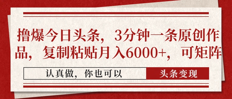 撸爆今日头条，3分钟一条原创作品，复制粘贴月入6000+，可矩阵-创薯资源