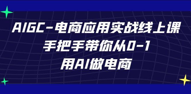 AIGC电商应用实战线上课，手把手带你从0-1，用AI做电商(更新39节课)-创薯资源