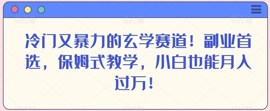 冷门又暴力的玄学赛道！副业首选，保姆式教学，小白也能月入过万！-创薯资源