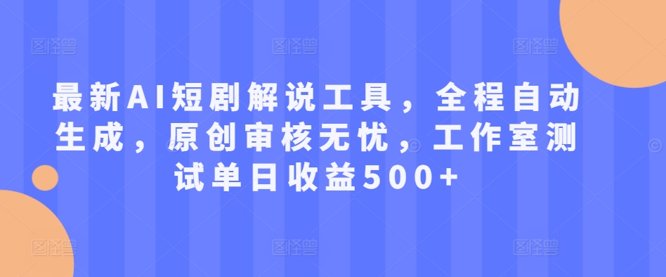 最新AI短剧解说工具，全程自动生成，原创审核无忧，工作室测试单日收益500+【揭秘】-创薯资源