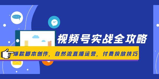 视频号实战全攻略，爆款脚本创作，自然流直播运营，付费投放技巧-创薯资源