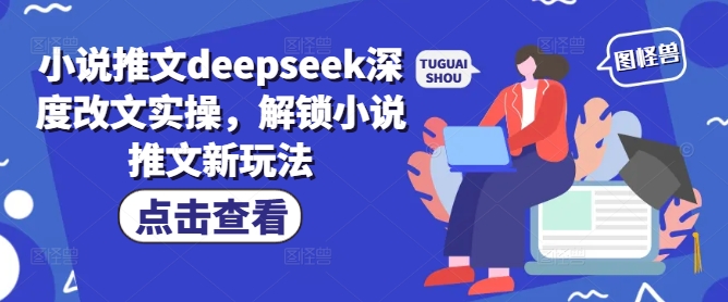 小说推文deepseek深度改文实操，解锁小说推文新玩法-创薯资源