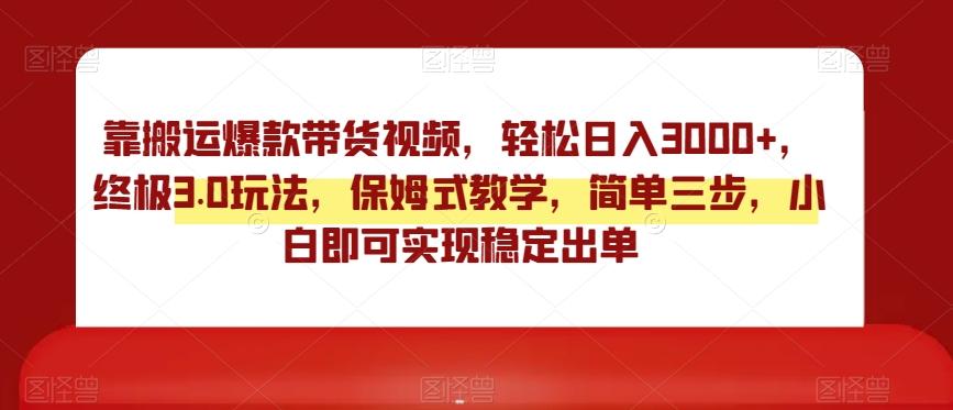 靠搬运爆款带货视频，轻松日入3000+，终极3.0玩法，保姆式教学，简单三步，小白即可实现稳定出单【揭秘】-创薯资源