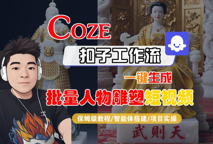 Coze扣子工作流一键生成批量人物雕塑短视频，保姆级教程-智能体搭建-项目实操-创薯资源