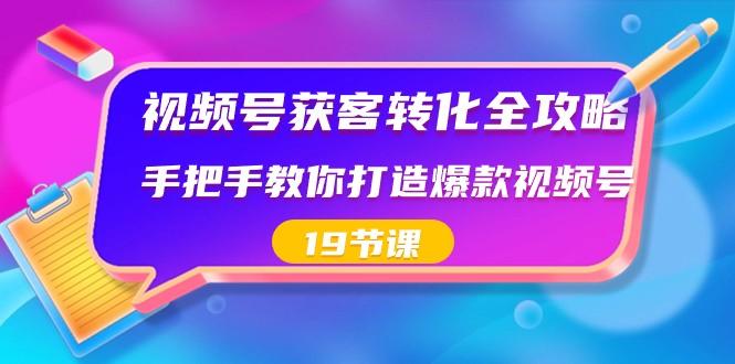 视频号获客转化全攻略，手把手教你打造爆款视频号（19节课）-创薯资源