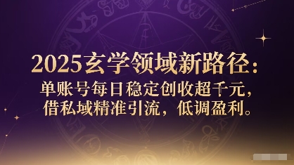 2025玄学领域新路径：单账号每日稳定创收1k+，借私域精准引流，低调盈利-创薯资源