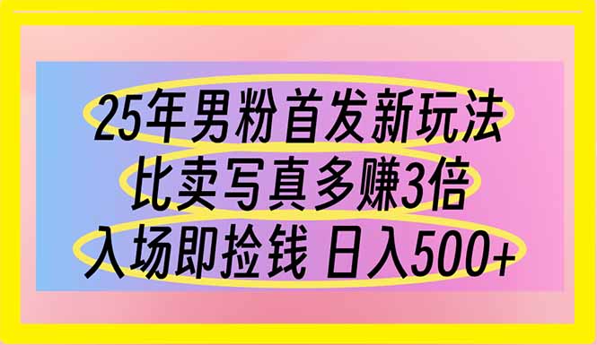 25年男粉首发新玩法 比卖写真赚的更多 入场即捡钱 日入500-创薯资源