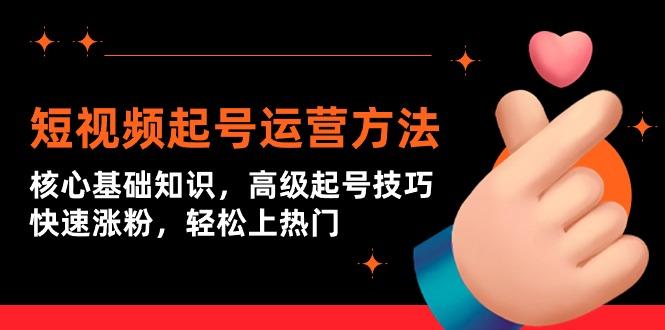 (9562期)短视频起号运营方法：核心基础知识，高级起号技巧，快速涨粉，轻松上热门-创薯资源