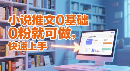 小说推文0基础入门教程，0粉就可做，快速上手-创薯资源