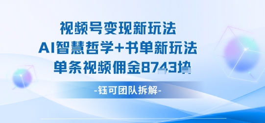 视频号变现新玩法，AI智慧哲学+书单新玩法，单条视频佣金1k+-创薯资源