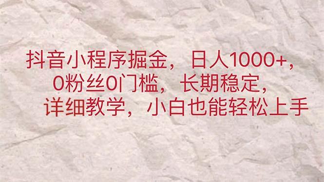 抖音小程序掘金，日人1000+，0粉丝0门槛，长期稳定，小白也能轻松上手-创薯资源
